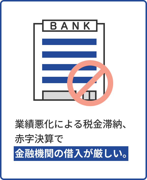 業績悪化による税金滞納、赤字決算で金融機関の借入が厳しい。